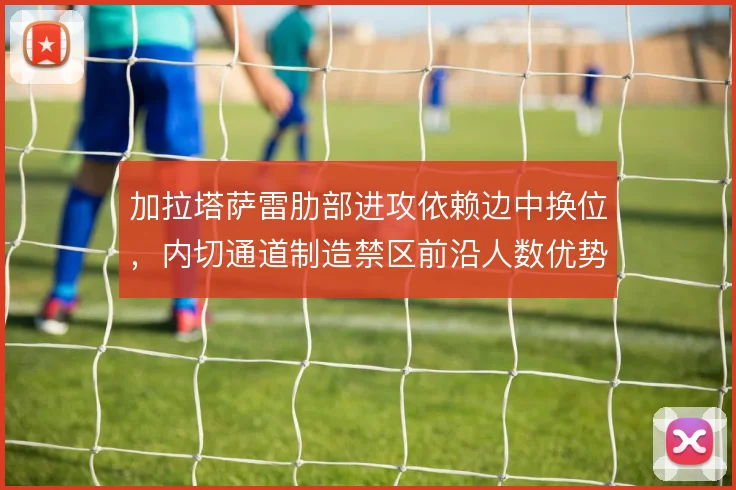 加拉塔萨雷肋部进攻依赖边中换位，内切通道制造禁区前沿人数优势