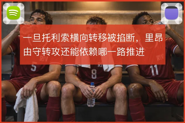 一旦托利索横向转移被掐断，里昂由守转攻还能依赖哪一路推进