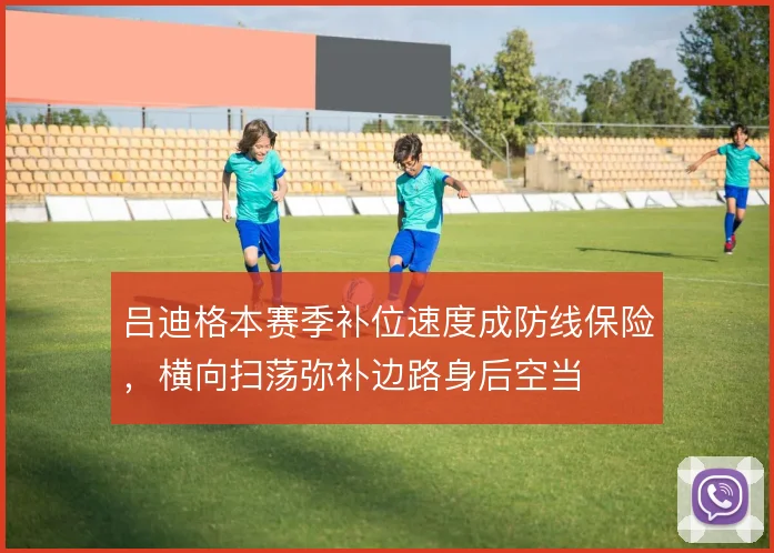 吕迪格本赛季补位速度成防线保险，横向扫荡弥补边路身后空当