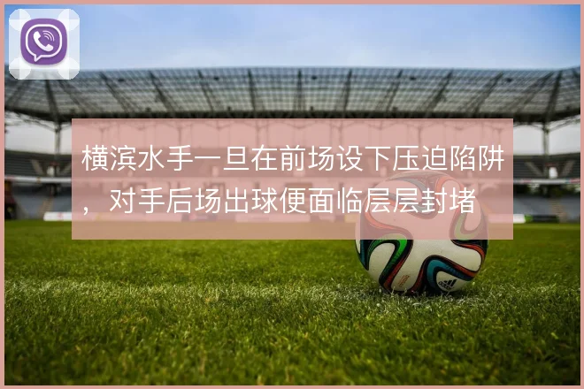 横滨水手一旦在前场设下压迫陷阱，对手后场出球便面临层层封堵