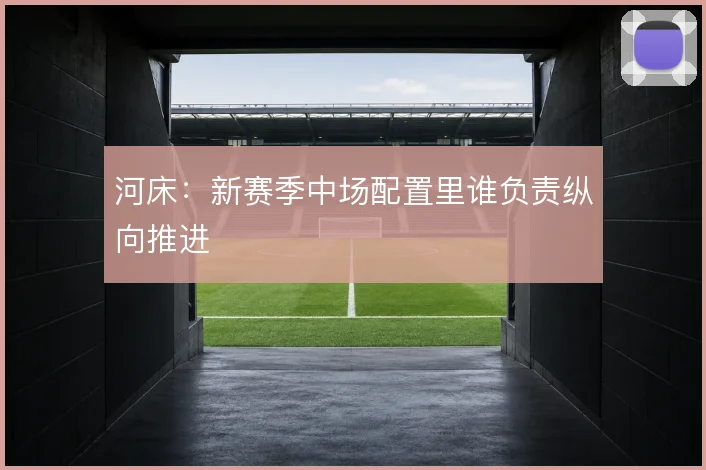 河床:新赛季中场配置里谁负责纵向推进
