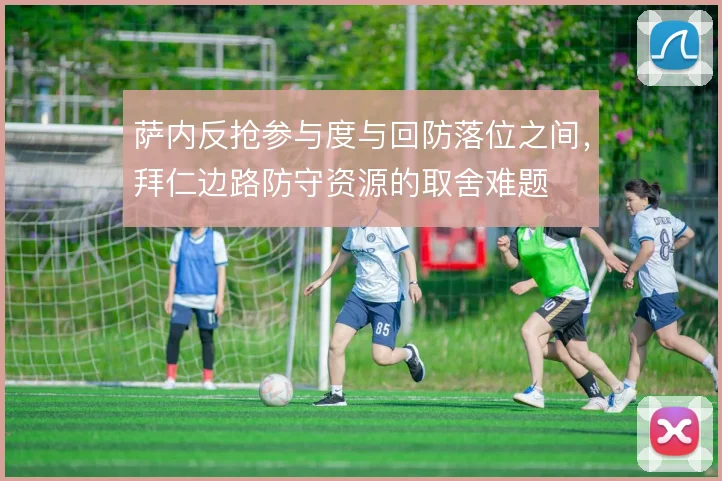 萨内反抢参与度与回防落位之间,拜仁边路防守资源的取舍难题