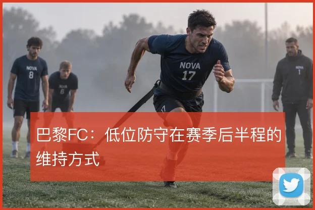 巴黎FC:低位防守在赛季后半程的维持方式