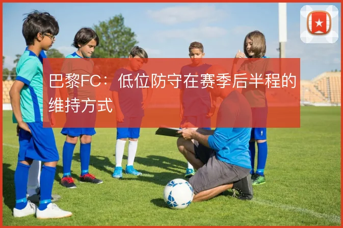 巴黎FC:低位防守在赛季后半程的维持方式