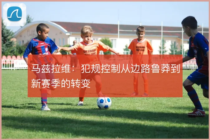 马兹拉维：犯规控制从边路鲁莽到新赛季的转变