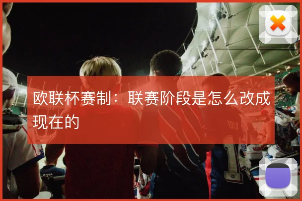 欧联杯赛制：联赛阶段是怎么改成现在的