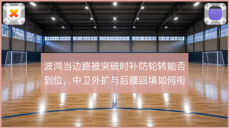 波鸿当边路被突破时补防轮转能否到位,中卫外扩与后腰回填如何衔接