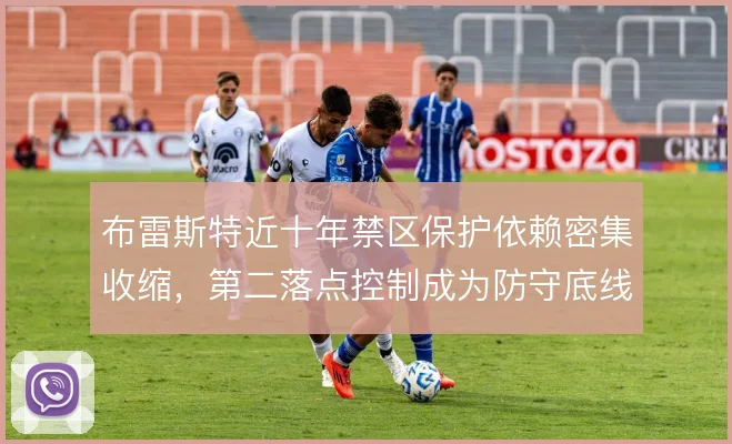 布雷斯特近十年禁区保护依赖密集收缩，第二落点控制成为防守底线