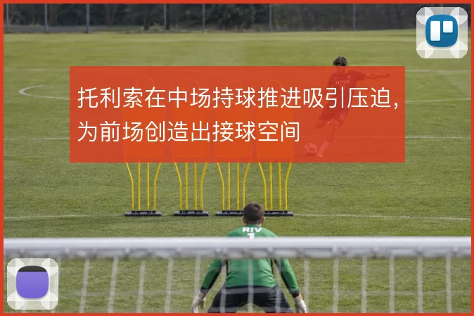 托利索在中场持球推进吸引压迫,为前场创造出接球空间