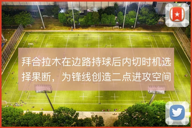 拜合拉木在边路持球后内切时机选择果断，为锋线创造二点进攻空间