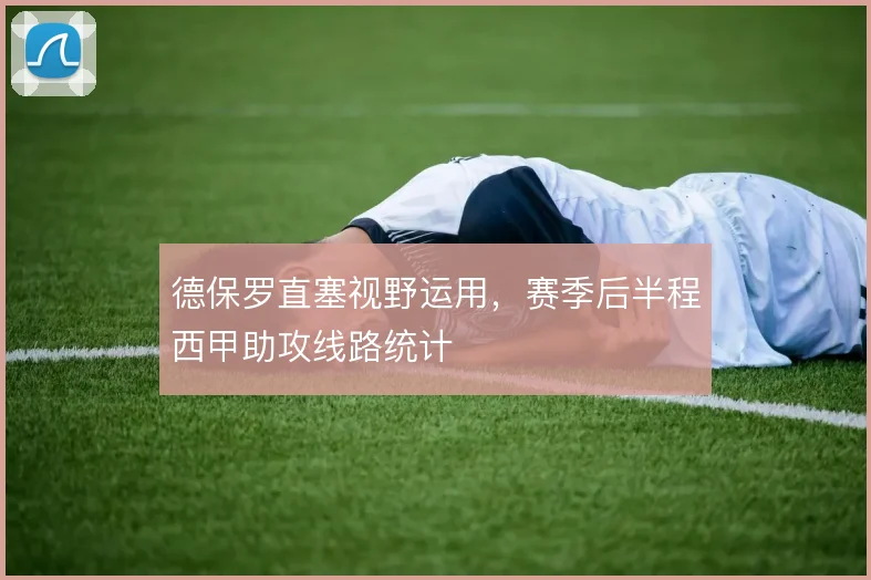 德保罗直塞视野运用，赛季后半程西甲助攻线路统计