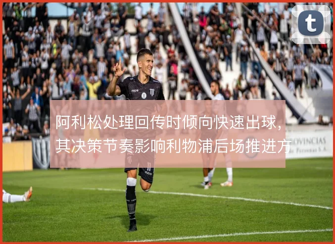 阿利松处理回传时倾向快速出球，其决策节奏影响利物浦后场推进方式