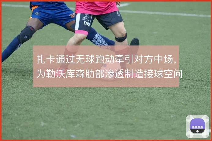 扎卡通过无球跑动牵引对方中场，为勒沃库森肋部渗透制造接球空间
