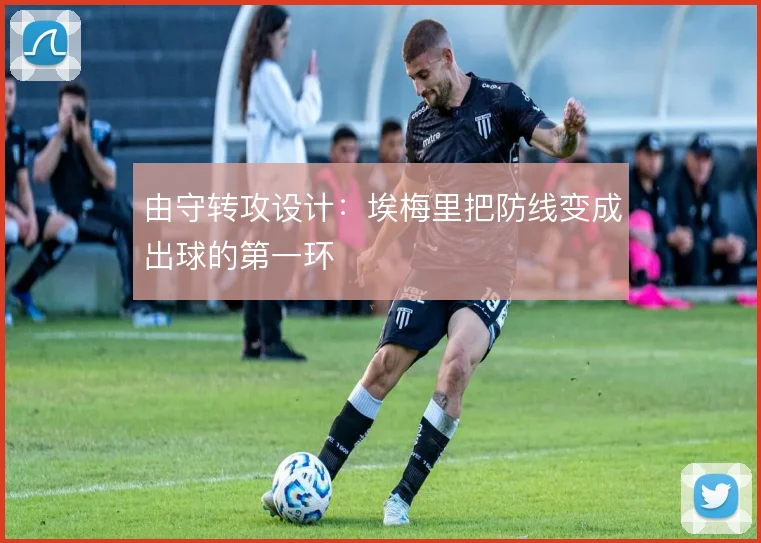 由守转攻设计：埃梅里把防线变成出球的第一环