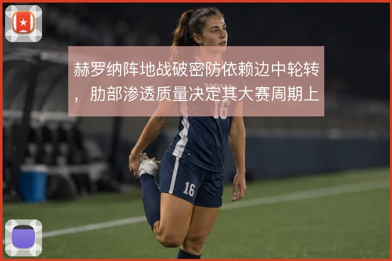 赫罗纳阵地战破密防依赖边中轮转，肋部渗透质量决定其大赛周期上限