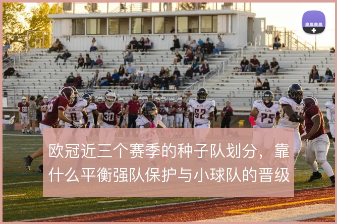 欧冠近三个赛季的种子队划分，靠什么平衡强队保护与小球队的晋级机会