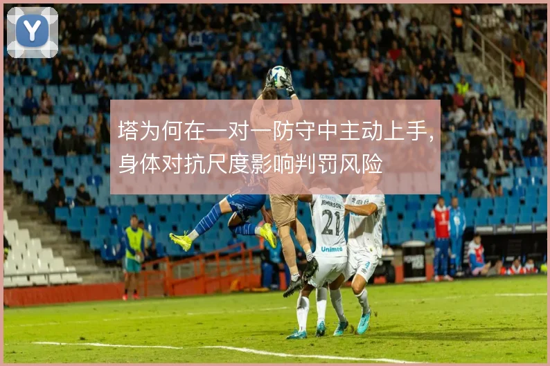 塔为何在一对一防守中主动上手，身体对抗尺度影响判罚风险