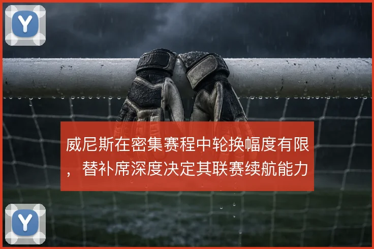 威尼斯在密集赛程中轮换幅度有限，替补席深度决定其联赛续航能力