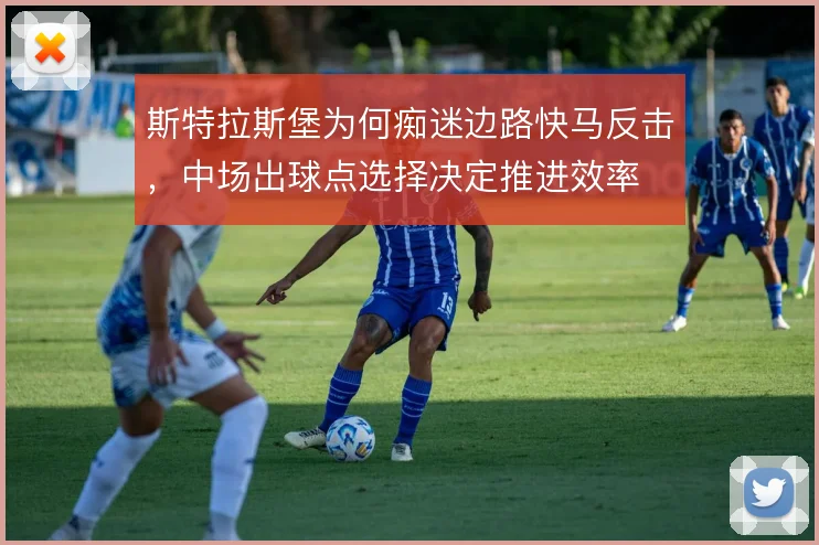 斯特拉斯堡为何痴迷边路快马反击，中场出球点选择决定推进效率