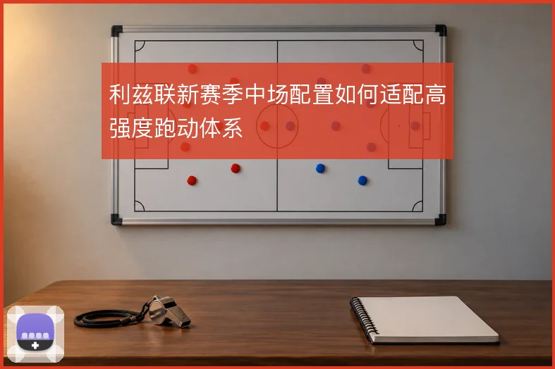 利兹联新赛季中场配置如何适配高强度跑动体系