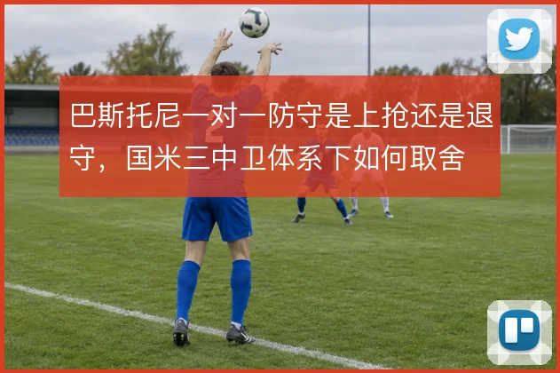 巴斯托尼一对一防守是上抢还是退守，国米三中卫体系下如何取舍