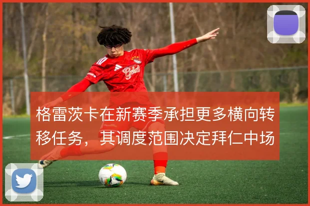格雷茨卡在新赛季承担更多横向转移任务，其调度范围决定拜仁中场宽度