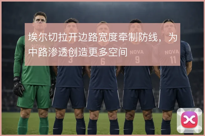 埃尔切拉开边路宽度牵制防线，为中路渗透创造更多空间