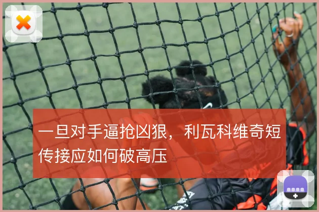 一旦对手逼抢凶狠，利瓦科维奇短传接应如何破高压