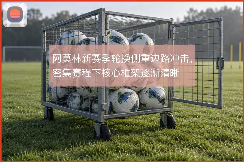 阿莫林新赛季轮换侧重边路冲击，密集赛程下核心框架逐渐清晰