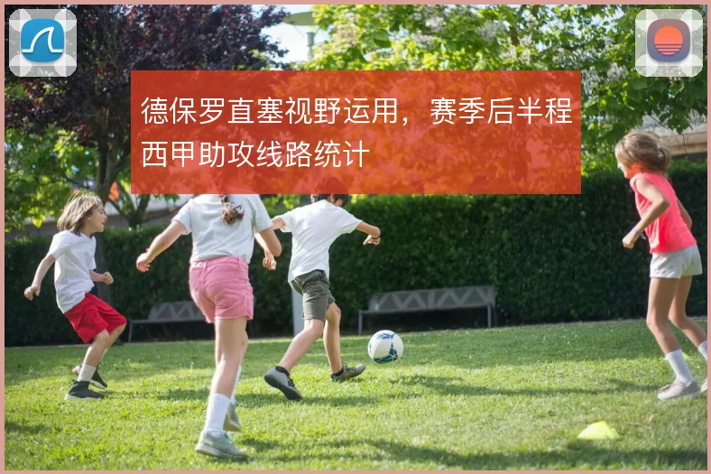 德保罗直塞视野运用，赛季后半程西甲助攻线路统计