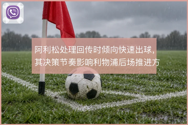 阿利松处理回传时倾向快速出球，其决策节奏影响利物浦后场推进方式