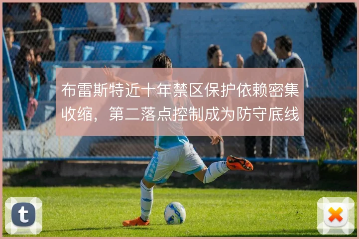 布雷斯特近十年禁区保护依赖密集收缩，第二落点控制成为防守底线
