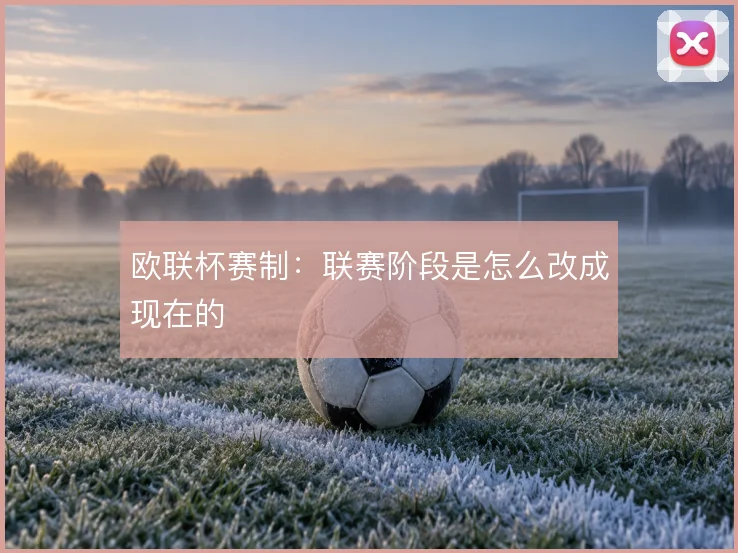 欧联杯赛制：联赛阶段是怎么改成现在的