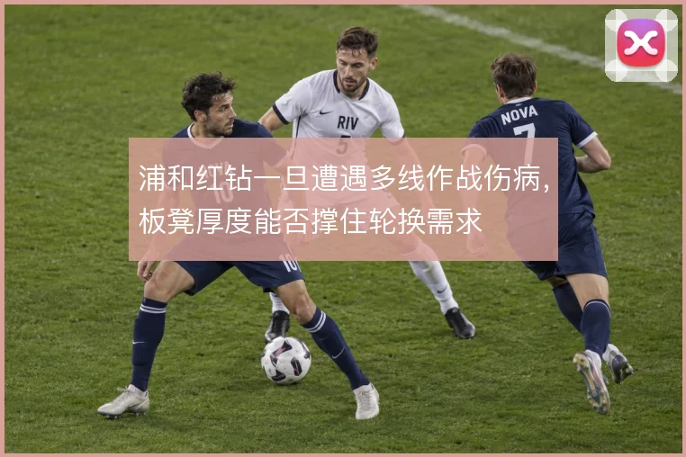 浦和红钻一旦遭遇多线作战伤病，板凳厚度能否撑住轮换需求