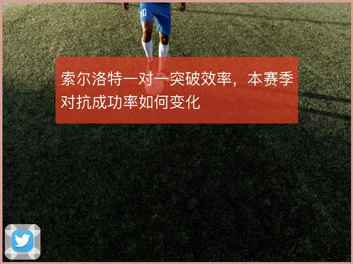 索尔洛特一对一突破效率，本赛季对抗成功率如何变化