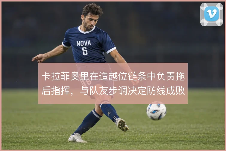 卡拉菲奥里在造越位链条中负责拖后指挥，与队友步调决定防线成败