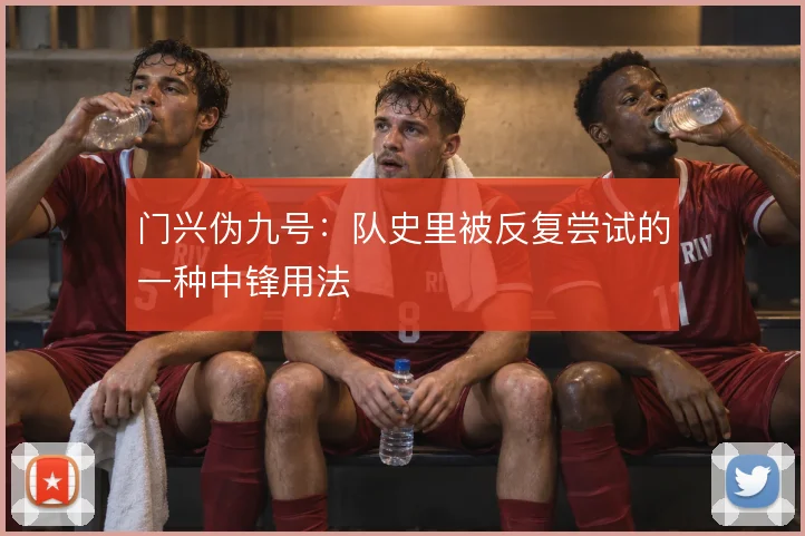 门兴伪九号：队史里被反复尝试的一种中锋用法