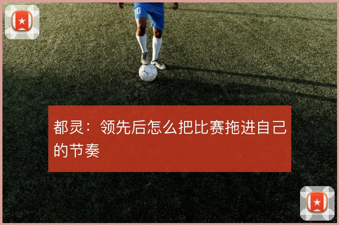 都灵:领先后怎么把比赛拖进自己的节奏