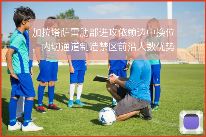 加拉塔萨雷肋部进攻依赖边中换位，内切通道制造禁区前沿人数优势
