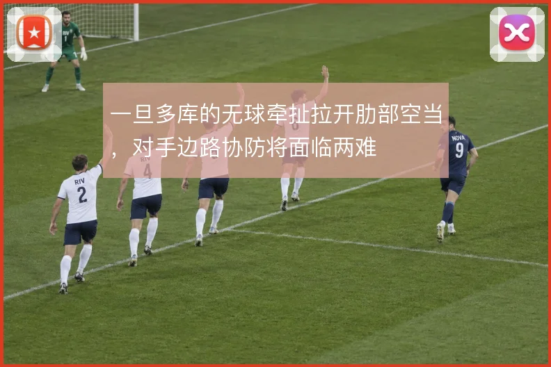 一旦多库的无球牵扯拉开肋部空当，对手边路协防将面临两难