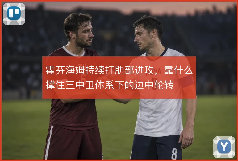 霍芬海姆持续打肋部进攻，靠什么撑住三中卫体系下的边中轮转