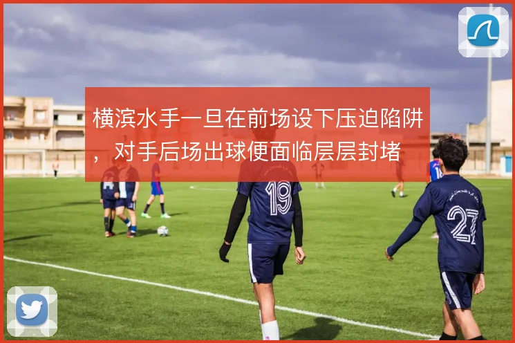 横滨水手一旦在前场设下压迫陷阱,对手后场出球便面临层层封堵