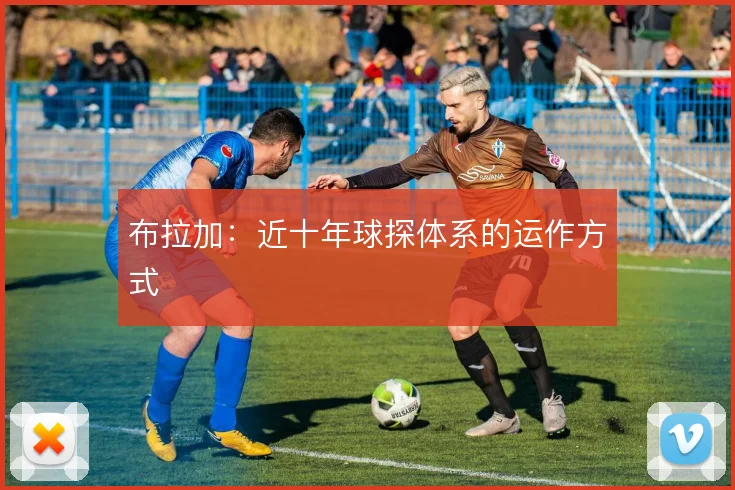 布拉加:近十年球探体系的运作方式