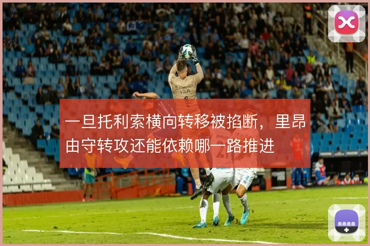 一旦托利索横向转移被掐断，里昂由守转攻还能依赖哪一路推进