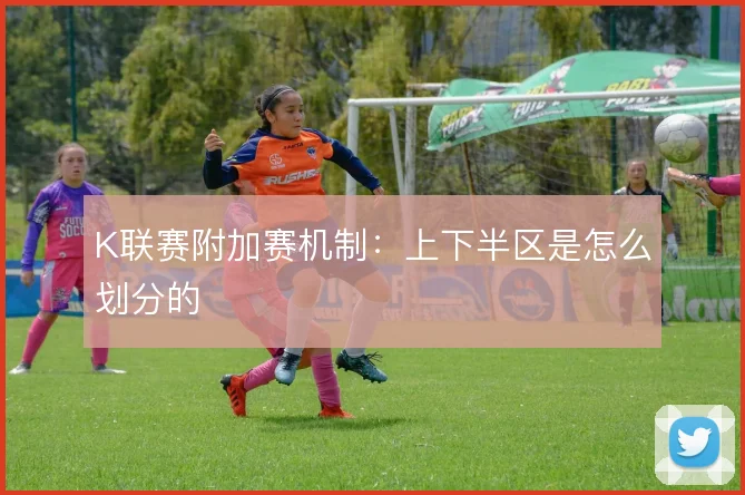 K联赛附加赛机制:上下半区是怎么划分的
