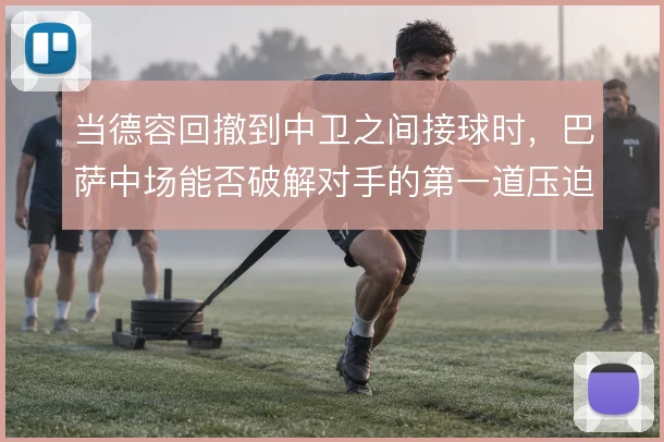 当德容回撤到中卫之间接球时,巴萨中场能否破解对手的第一道压迫线
