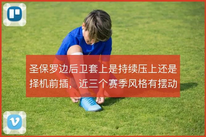 圣保罗边后卫套上是持续压上还是择机前插，近三个赛季风格有摆动
