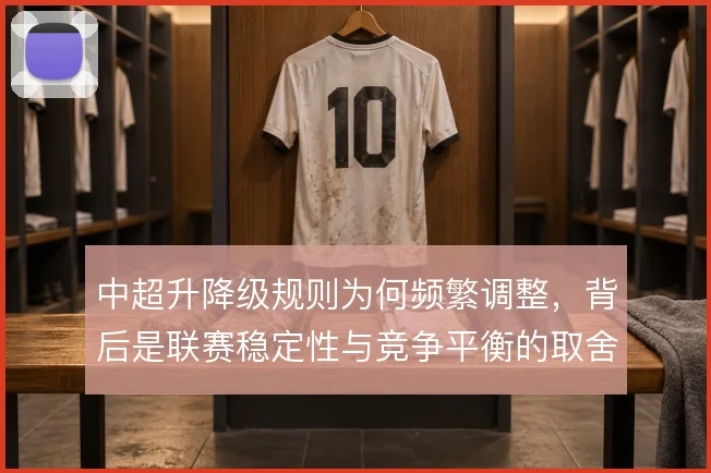 中超升降级规则为何频繁调整，背后是联赛稳定性与竞争平衡的取舍
