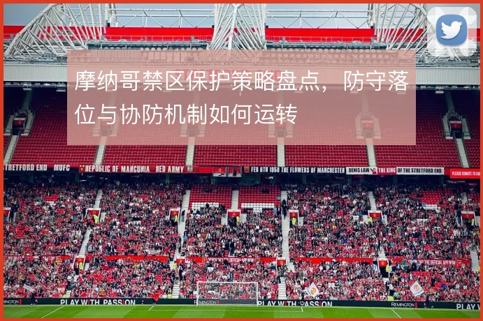 摩纳哥禁区保护策略盘点,防守落位与协防机制如何运转