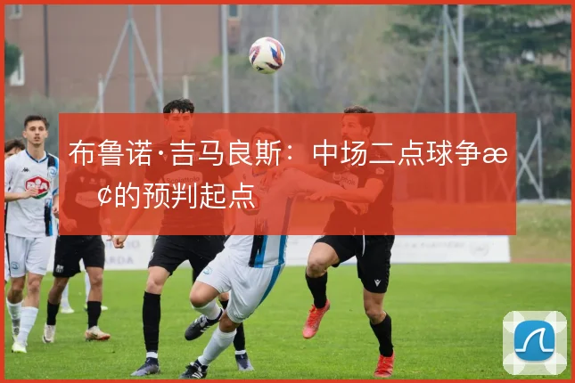 布鲁诺·吉马良斯:中场二点球争抢的预判起点
